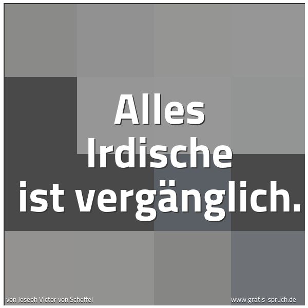 Quadratisches Spruchbild: Alles Irdische ist vergänglich.