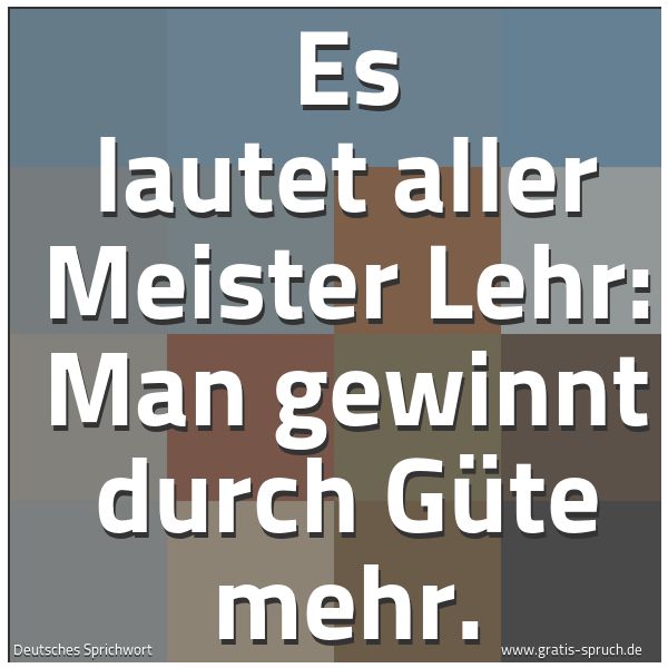Quadratisches Spruchbild: Es lautet aller Meister Lehr: Man gewinnt durch Güte mehr.