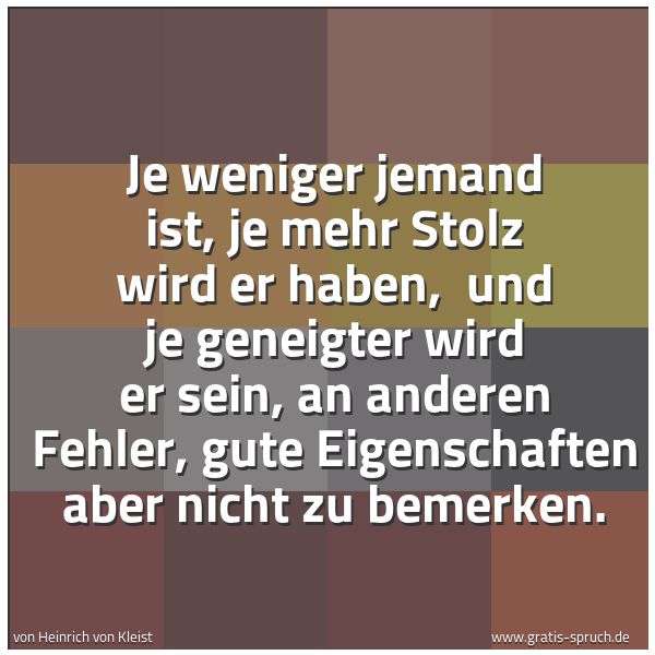 Quadratisches Spruchbild: Je weniger jemand ist, je mehr Stolz wird er haben,  und je geneigter wird er sein, an and …