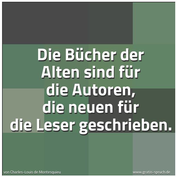 Quadratisches Spruchbild: Die Bücher der Alten sind für die Autoren, die neuen für die Leser geschrieben.