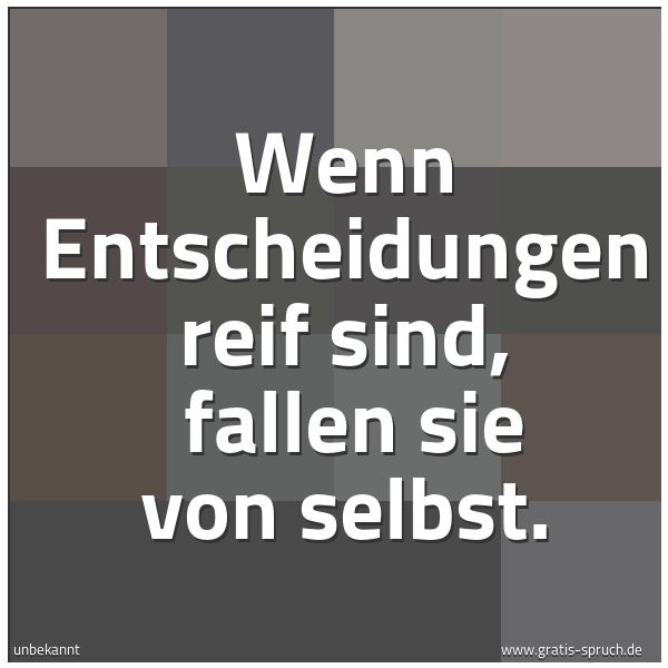 Quadratisches Spruchbild: Wenn Entscheidungen reif sind,  fallen sie von selbst.
