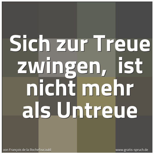 Quadratisches Spruchbild: Sich zur Treue zwingen,  ist nicht mehr als Untreue