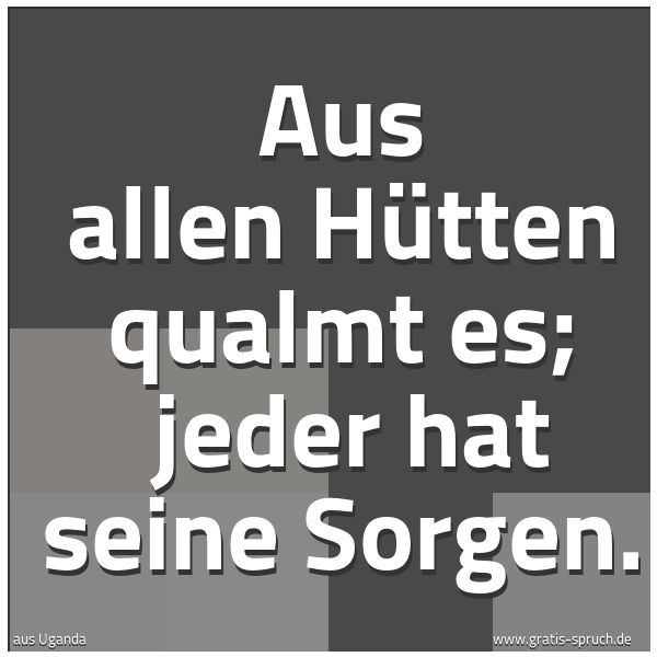 Quadratisches Spruchbild: Aus allen Hütten qualmt es;  jeder hat seine Sorgen.