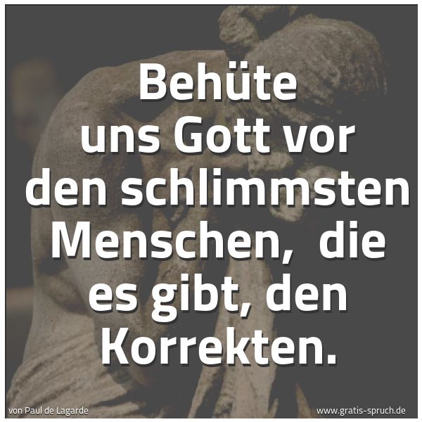 Quadratisches Spruchbild: Behüte uns Gott vor den schlimmsten Menschen,  die es gibt, den Korrekten.