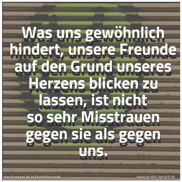 Quadratisches Spruchbild: Was uns gewöhnlich hindert, unsere Freunde auf den Grund unseres Herzens blicken zu lassen …