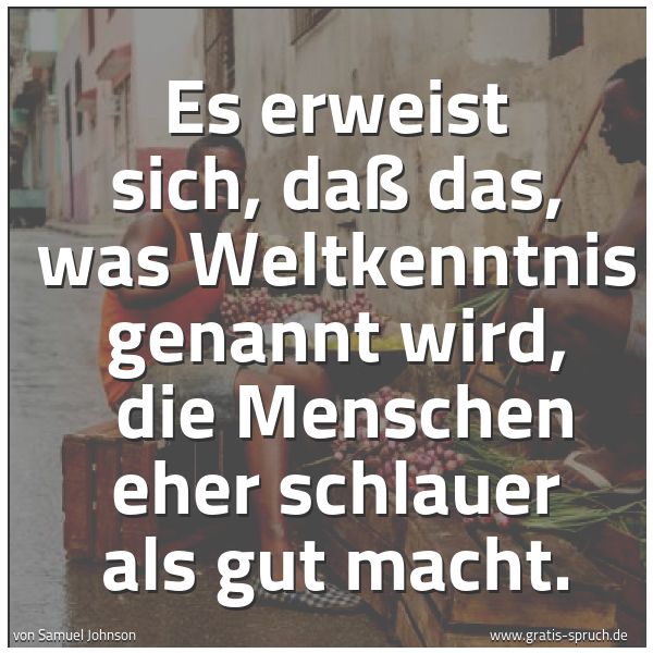 Quadratisches Spruchbild: Es erweist sich, daß das, was Weltkenntnis genannt wird,  die Menschen eher schlauer als g …
