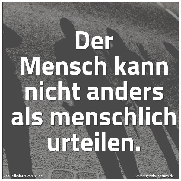 Quadratisches Spruchbild: Der Mensch kann nicht anders als menschlich urteilen.
