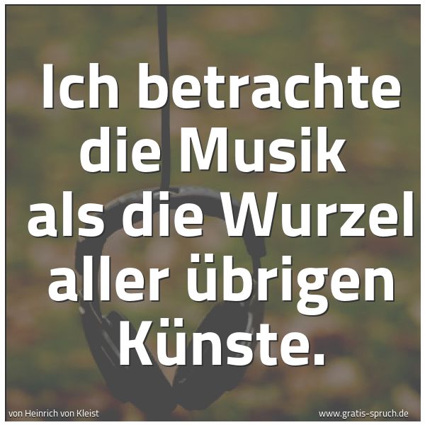 Quadratisches Spruchbild: Ich betrachte die Musik  als die Wurzel aller übrigen Künste.
