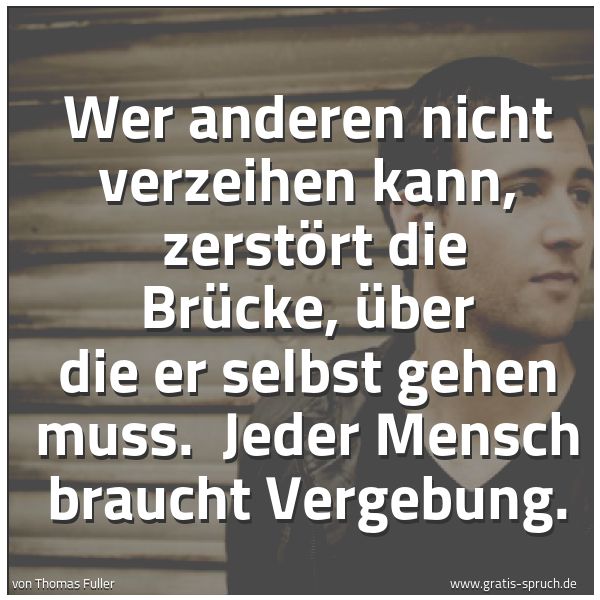 Quadratisches Spruchbild: Wer anderen nicht verzeihen kann,  zerstört die Brücke, über die er selbst gehen muss.  Je …
