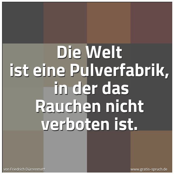 Quadratisches Spruchbild: Die Welt ist eine Pulverfabrik,  in der das Rauchen nicht verboten ist.