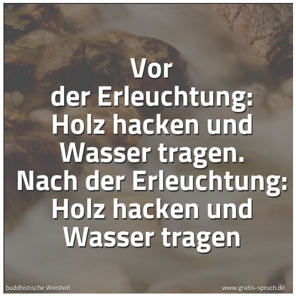 Quadratisches Spruchbild: Vor der Erleuchtung: Holz hacken und Wasser tragen. Nach der Erleuchtung: Holz hacken und  …