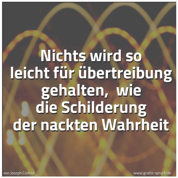 Quadratisches Spruchbild: Nichts wird so leicht für Übertreibung gehalten,  wie die Schilderung der nackten Wahrheit