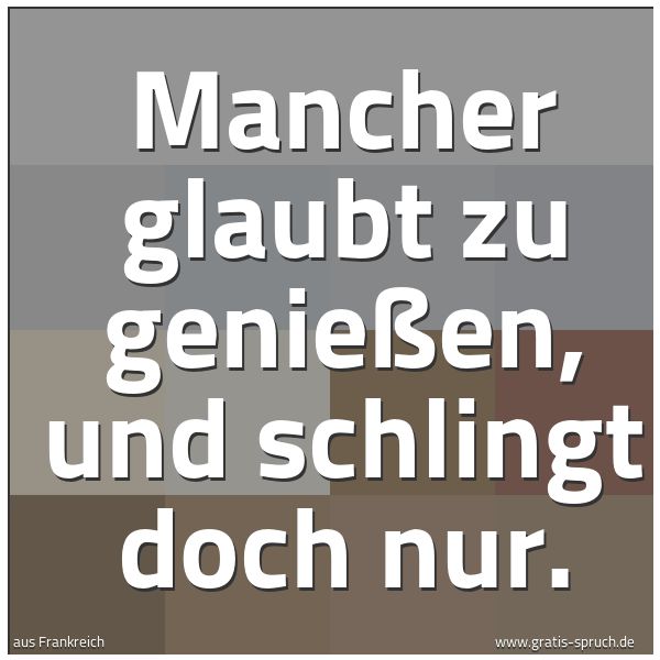 Quadratisches Spruchbild: Mancher glaubt zu genießen, und schlingt doch nur.