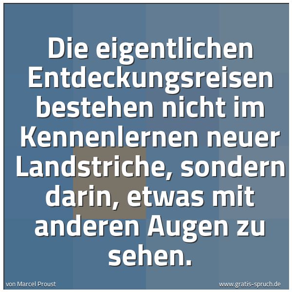 Quadratisches Spruchbild: Die eigentlichen Entdeckungsreisen bestehen nicht im Kennenlernen neuer Landstriche, sonde …
