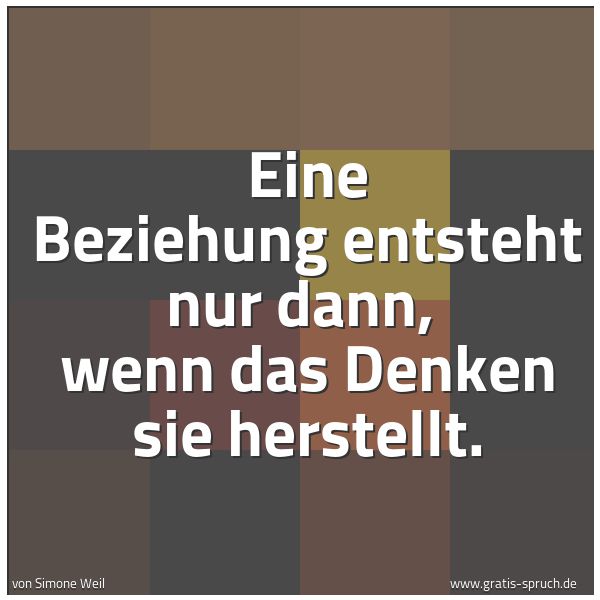 Quadratisches Spruchbild: Eine Beziehung entsteht nur dann,  wenn das Denken sie herstellt.