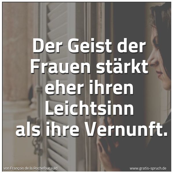 Quadratisches Spruchbild: Der Geist der Frauen stärkt eher ihren Leichtsinn  als ihre Vernunft.
