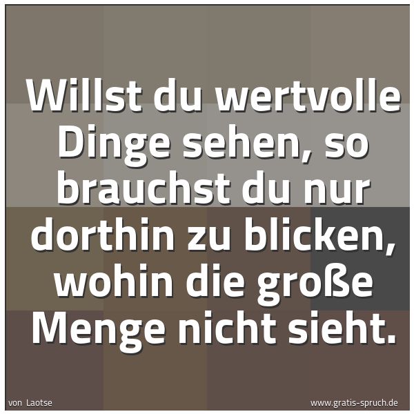 Quadratisches Spruchbild: Willst du wertvolle Dinge sehen, so brauchst du nur dorthin zu blicken, wohin die große Me …