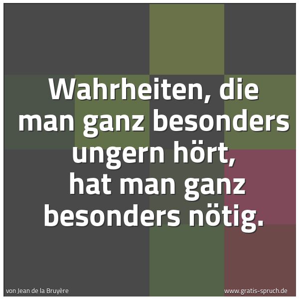 Quadratisches Spruchbild: Wahrheiten, die man ganz besonders ungern hört,  hat man ganz besonders nötig.