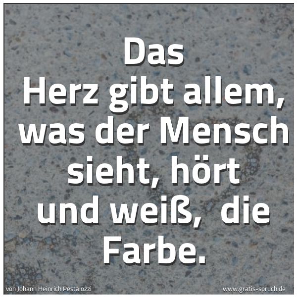 Quadratisches Spruchbild: Das Herz gibt allem, was der Mensch sieht, hört und weiß,  die Farbe.