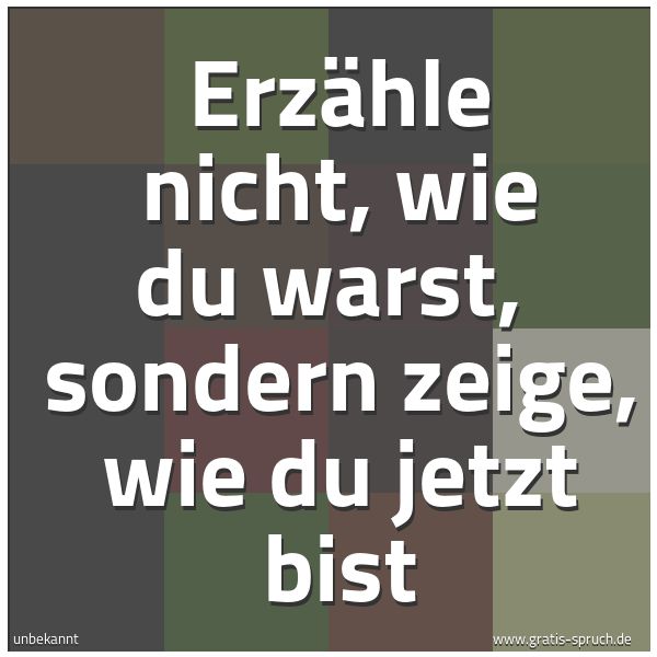 Quadratisches Spruchbild: Erzähle nicht, wie du warst,  sondern zeige, wie du jetzt bist