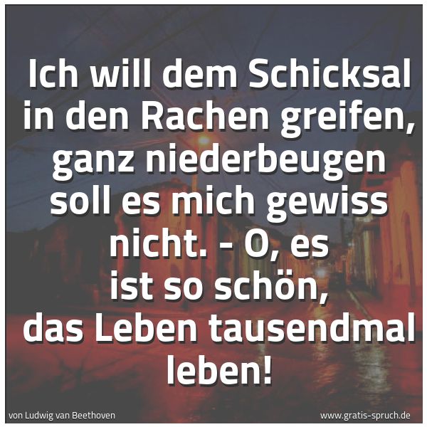 Quadratisches Spruchbild: Ich will dem Schicksal in den Rachen greifen, ganz niederbeugen soll es mich gewiss nicht. …
