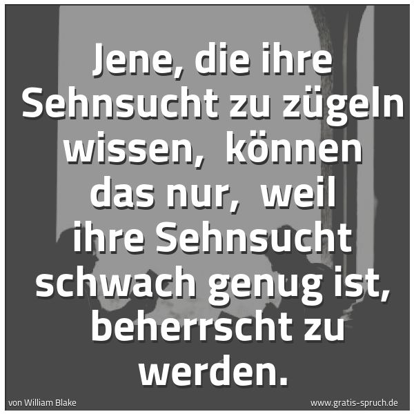 Quadratisches Spruchbild: Jene, die ihre Sehnsucht zu zügeln wissen,  können das nur,  weil ihre Sehnsucht schwach g …