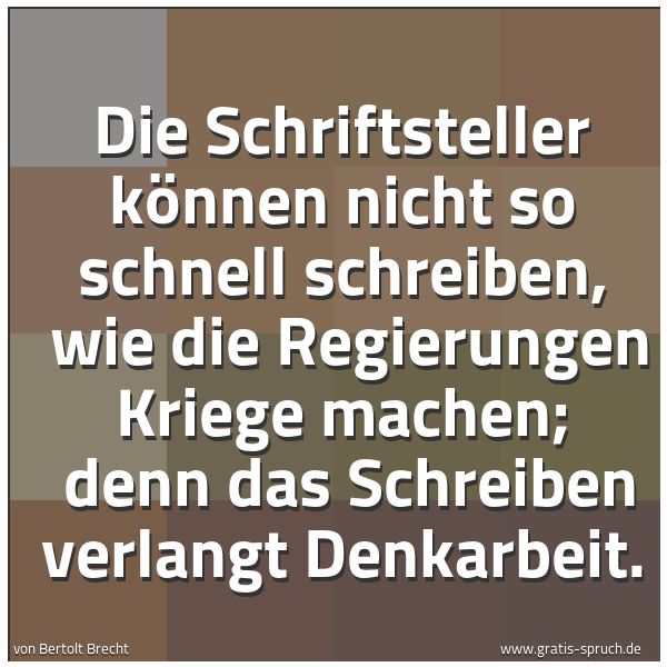 Quadratisches Spruchbild: Die Schriftsteller können nicht so schnell schreiben,  wie die Regierungen Kriege machen;  …