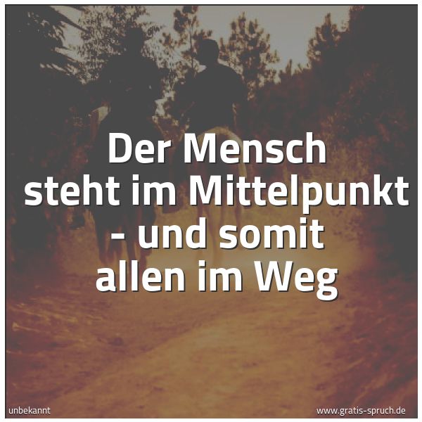 Quadratisches Spruchbild: Der Mensch steht im Mittelpunkt - und somit allen im Weg