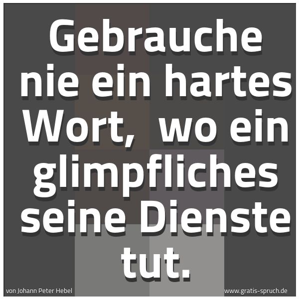 Quadratisches Spruchbild: Gebrauche nie ein hartes Wort,  wo ein glimpfliches seine Dienste tut.