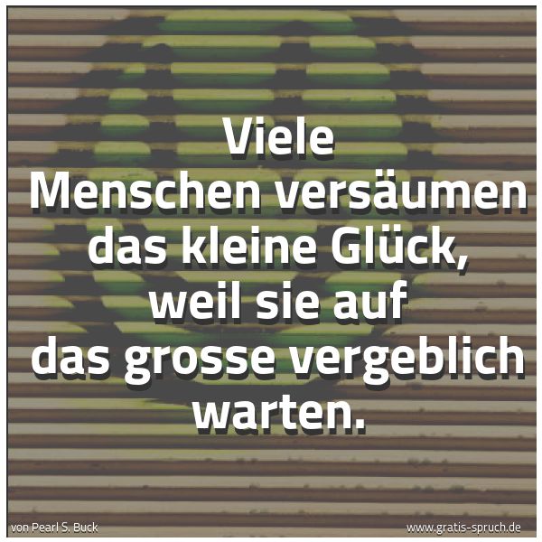 Quadratisches Spruchbild: Viele Menschen versäumen das kleine Glück, weil sie auf das grosse vergeblich warten.