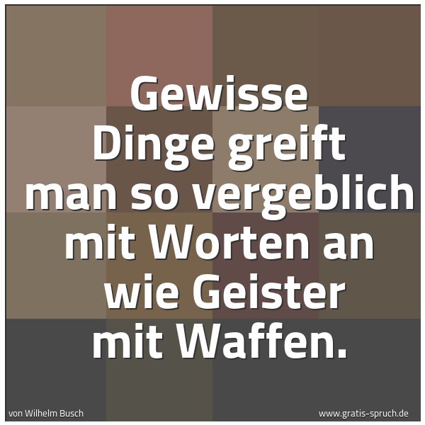 Quadratisches Spruchbild: Gewisse Dinge greift man so vergeblich mit Worten an  wie Geister mit Waffen.