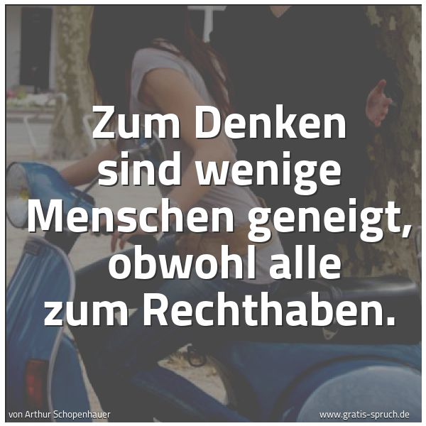 Quadratisches Spruchbild: Zum Denken sind wenige Menschen geneigt,  obwohl alle zum Rechthaben.