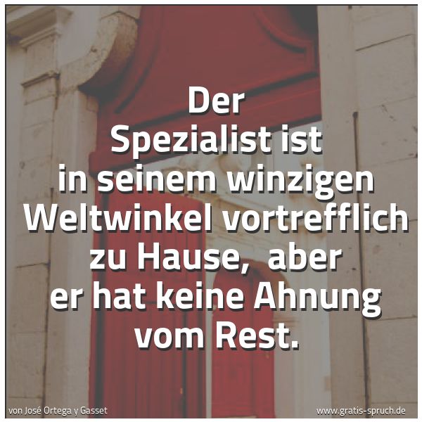Quadratisches Spruchbild: Der Spezialist ist in seinem winzigen Weltwinkel vortrefflich zu Hause,  aber er hat keine …