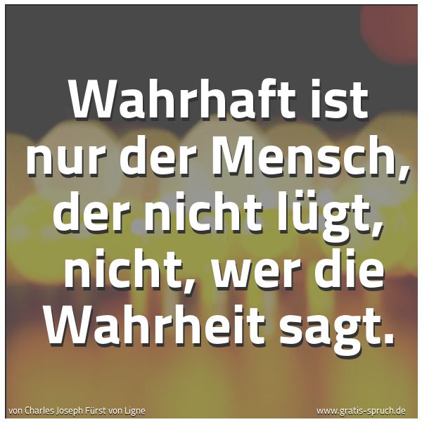 Quadratisches Spruchbild: Wahrhaft ist nur der Mensch, der nicht lügt,  nicht, wer die Wahrheit sagt.