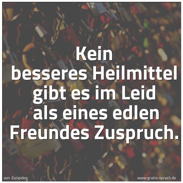 Quadratisches Spruchbild: Kein besseres Heilmittel gibt es im Leid  als eines edlen Freundes Zuspruch.