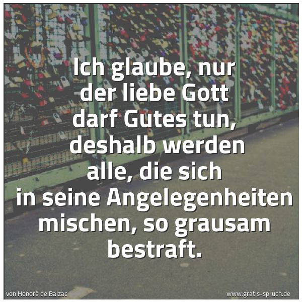 Quadratisches Spruchbild: Ich glaube, nur der liebe Gott darf Gutes tun,  deshalb werden alle, die sich in seine Ang …