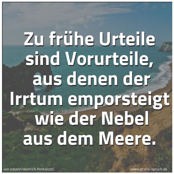 Quadratisches Spruchbild: Zu frühe Urteile sind Vorurteile,  aus denen der Irrtum emporsteigt  wie der Nebel aus dem …