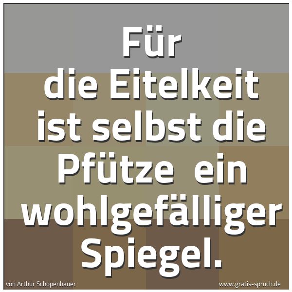 Quadratisches Spruchbild: Für die Eitelkeit ist selbst die Pfütze  ein wohlgefälliger Spiegel.