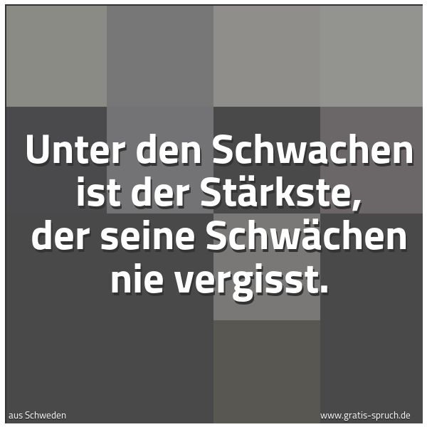 Quadratisches Spruchbild: Unter den Schwachen ist der Stärkste, der seine Schwächen nie vergisst.