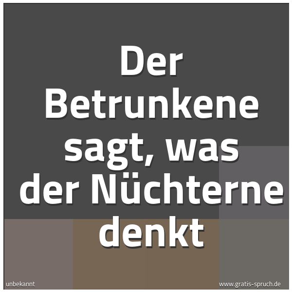 Quadratisches Spruchbild: Der Betrunkene sagt, was der Nüchterne denkt