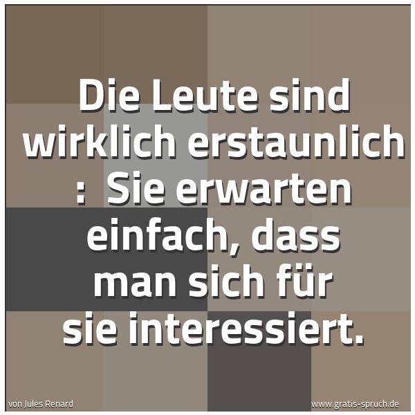 Quadratisches Spruchbild: Die Leute sind wirklich erstaunlich :  Sie erwarten einfach, dass man sich für sie interes …