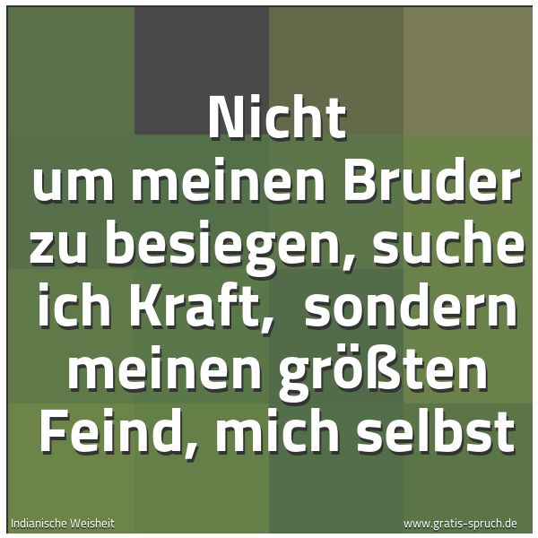 Quadratisches Spruchbild: Nicht um meinen Bruder zu besiegen, suche ich Kraft,  sondern meinen größten Feind, mich s …