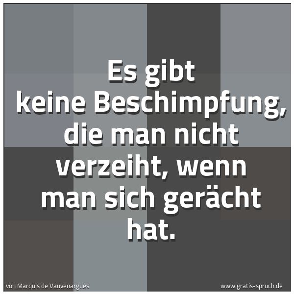 Quadratisches Spruchbild: Es gibt keine Beschimpfung, die man nicht verzeiht, wenn man sich gerächt hat.