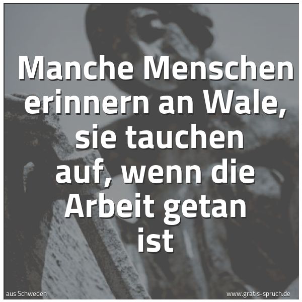 Quadratisches Spruchbild: Manche Menschen erinnern an Wale,  sie tauchen auf, wenn die Arbeit getan ist