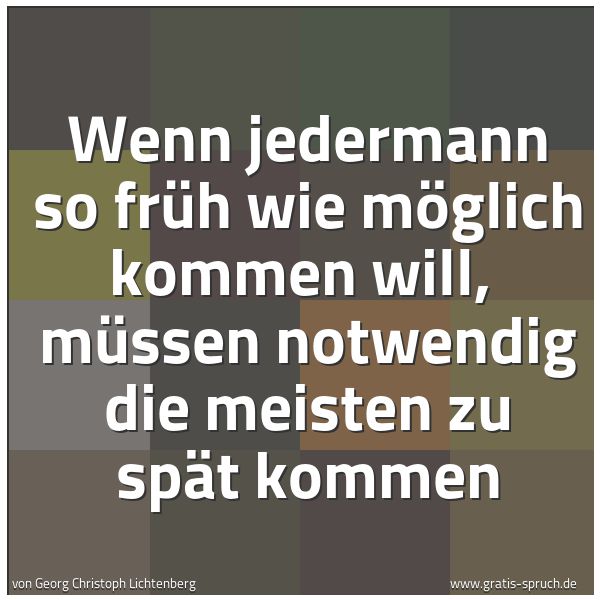 Quadratisches Spruchbild: Wenn jedermann so früh wie möglich kommen will,  müssen notwendig die meisten zu spät komm …