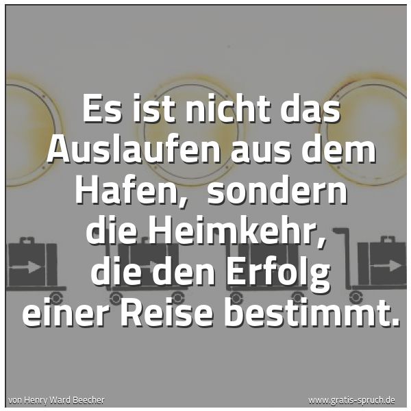 Quadratisches Spruchbild: Es ist nicht das Auslaufen aus dem Hafen,  sondern die Heimkehr,  die den Erfolg einer Rei …