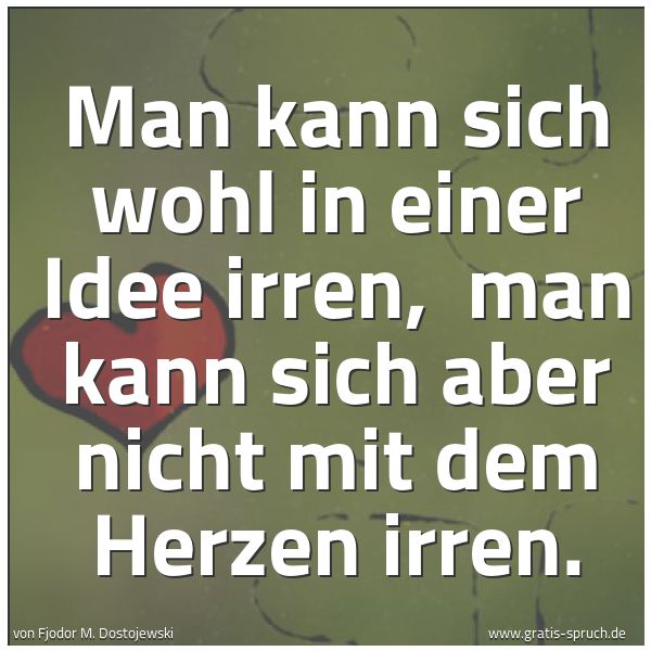 Quadratisches Spruchbild: Man kann sich wohl in einer Idee irren,  man kann sich aber nicht mit dem Herzen irren.