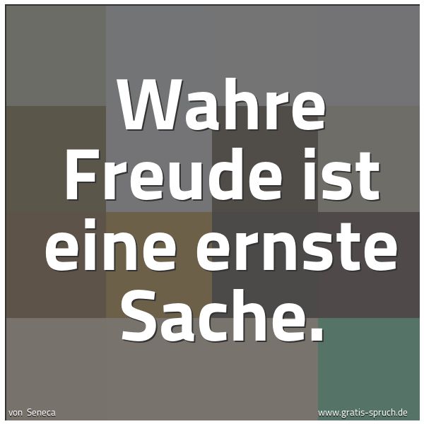 Quadratisches Spruchbild: Wahre Freude ist eine ernste Sache.