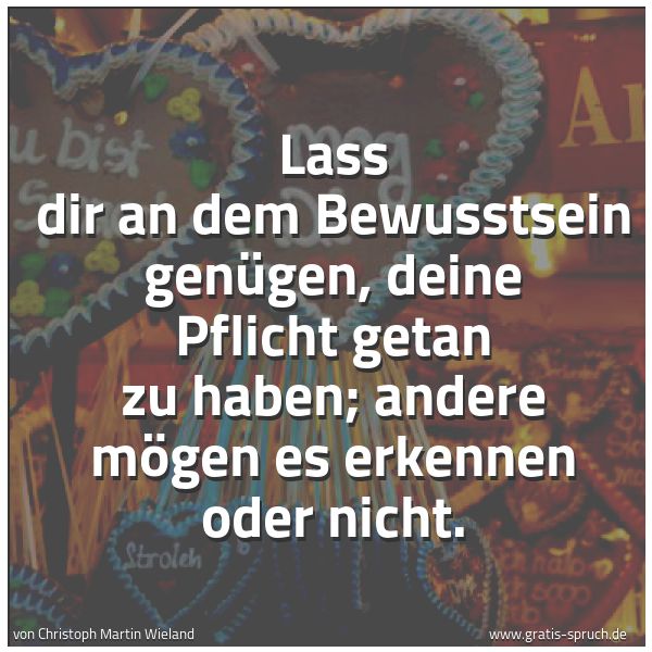Quadratisches Spruchbild: Lass dir an dem Bewusstsein genügen, deine Pflicht getan zu haben; andere mögen es erkenne …