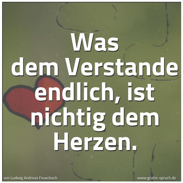 Quadratisches Spruchbild: Was dem Verstande endlich, ist nichtig dem Herzen.